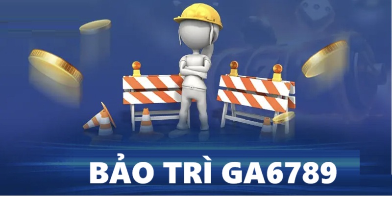 Bảo trì GA6789 cần được thực hiện